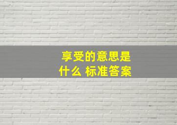 享受的意思是什么 标准答案